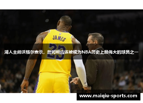 湖人主帅沃格尔表示，詹姆斯应该被视为NBA历史上最伟大的球员之一