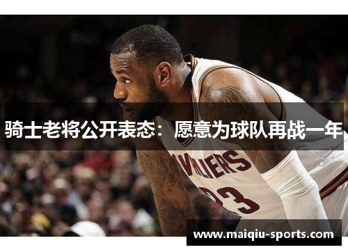 骑士老将公开表态：愿意为球队再战一年