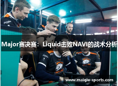 Major赛决赛：Liquid击败NAVI的战术分析